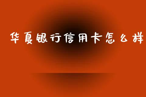 华夏银行信用卡怎么样_https://m.jnkyh.com_国际原油_第1张