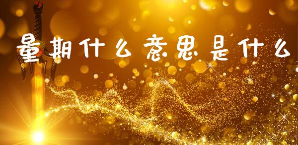 量期什么意思是什么_https://m.jnkyh.com_国际原油_第1张