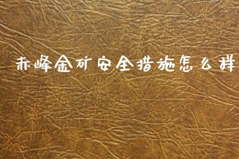 赤峰金矿安全措施怎么样_https://m.jnkyh.com_股票交易_第1张