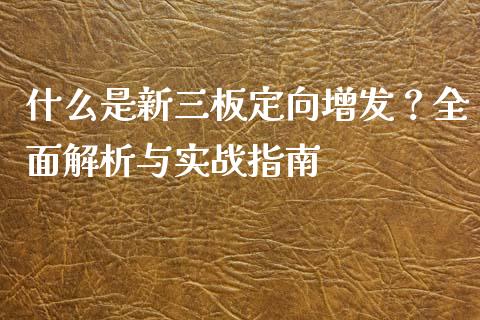 什么是新三板定向增发？全面解析与实战指南_https://m.jnkyh.com_国际原油_第1张