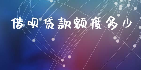 借呗贷款额度多少_https://m.jnkyh.com_国际原油_第1张