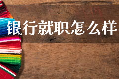 银行就职怎么样_https://m.jnkyh.com_国际原油_第1张