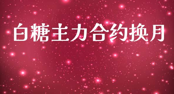 白糖主力合约换月_https://m.jnkyh.com_股票交易_第1张