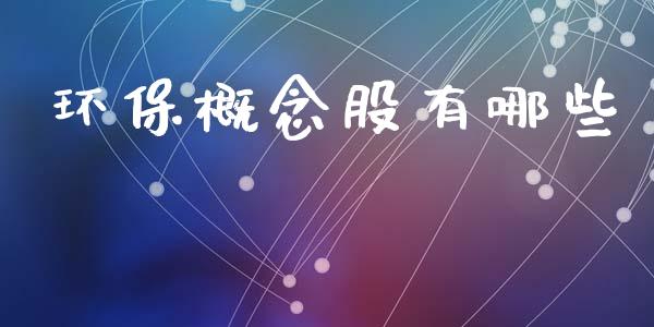 环保概念股有哪些_https://m.jnkyh.com_股指期货_第1张