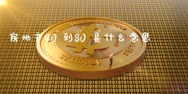 房地产40 到80 是什么意思_https://m.jnkyh.com_期货开户条件_第1张