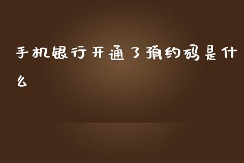 手机银行开通了预约码是什么_https://m.jnkyh.com_国际原油_第1张
