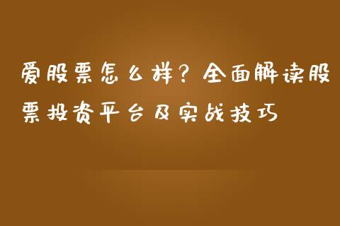 爱股票怎么样？全面解读股票投资平台及实战技巧_https://m.jnkyh.com_股指期货_第1张