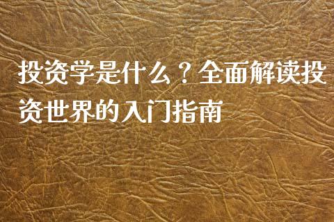投资学是什么？全面解读投资世界的入门指南_https://m.jnkyh.com_股指期货_第1张