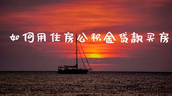 如何用住房公积金贷款买房_https://m.jnkyh.com_股指期货_第1张