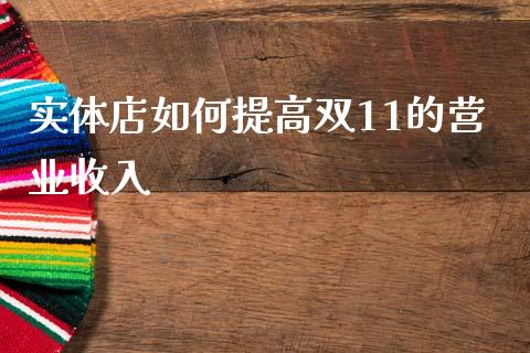 实体店如何提高双11的营业收入_https://m.jnkyh.com_股票交易_第1张