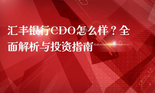 汇丰银行CDO怎么样？全面解析与投资指南_https://m.jnkyh.com_股指期货_第1张