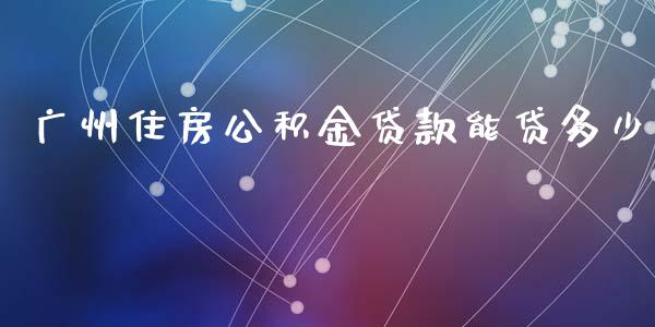 广州住房公积金贷款能贷多少_https://m.jnkyh.com_股指期货_第1张