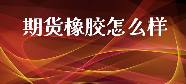 期货橡胶怎么样_https://m.jnkyh.com_股指期货_第1张
