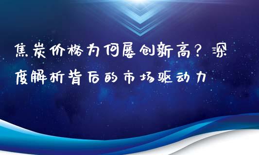焦炭价格为何屡创新高？深度解析背后的市场驱动力_https://m.jnkyh.com_股票交易_第1张