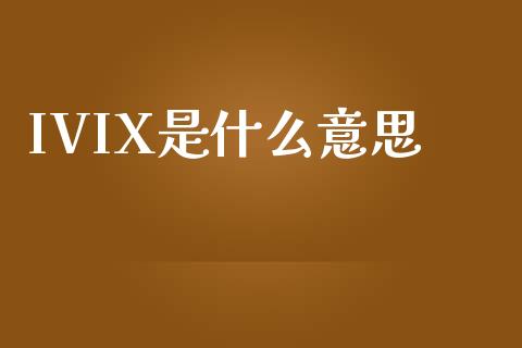 IVIX是什么意思_https://m.jnkyh.com_股票交易_第1张