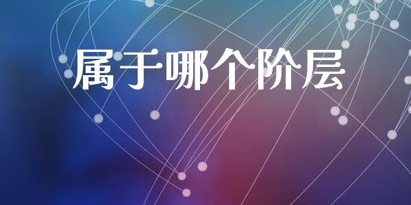 属于哪个阶层_https://m.jnkyh.com_国际原油_第1张