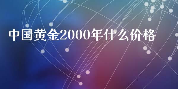 中国黄金2000年什么价格_https://m.jnkyh.com_股指期货_第1张