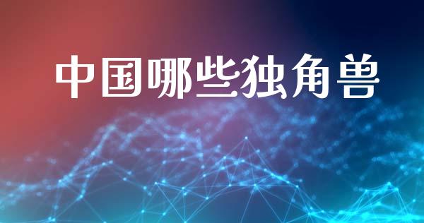 中国哪些独角兽_https://m.jnkyh.com_股指期货_第1张