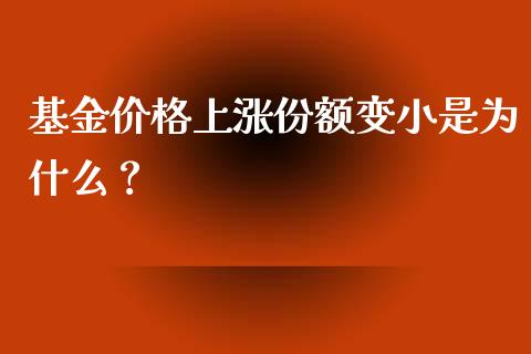 基金价格上涨份额变小是为什么？_https://m.jnkyh.com_股票交易_第1张