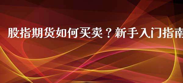 股指期货如何买卖？新手入门指南_https://m.jnkyh.com_股指期货_第1张
