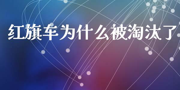 红旗车为什么被淘汰了_https://m.jnkyh.com_期货开户条件_第1张