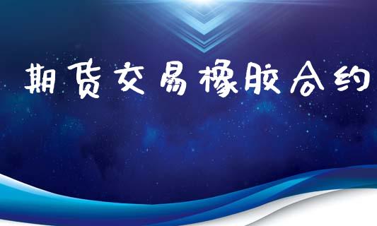 期货交易橡胶合约_https://m.jnkyh.com_国际原油_第1张