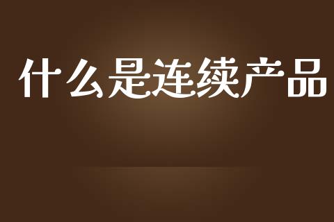 什么是连续产品_https://m.jnkyh.com_期货开户条件_第1张