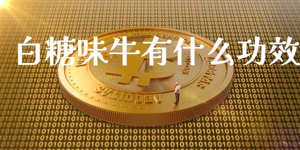 白糖味牛有什么功效_https://m.jnkyh.com_期货开户条件_第1张