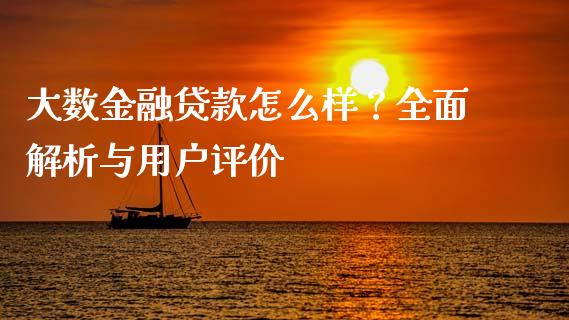 大数金融贷款怎么样？全面解析与用户评价_https://m.jnkyh.com_股指期货_第1张
