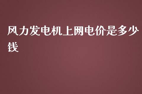 风力发电机上网电价是多少钱_https://m.jnkyh.com_股票交易_第1张