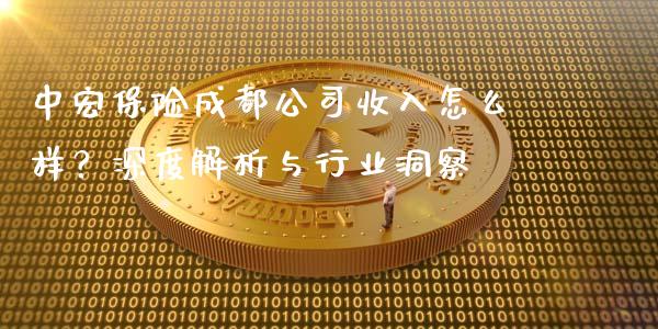 中宏保险成都公司收入怎么样？深度解析与行业洞察_https://m.jnkyh.com_国际原油_第1张