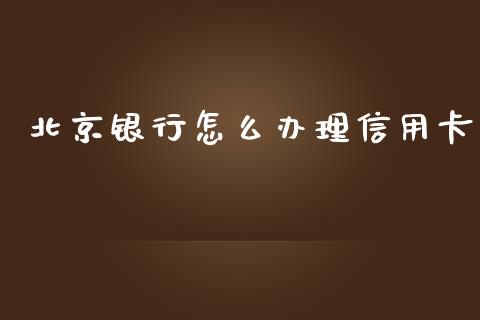 北京银行怎么办理信用卡_https://m.jnkyh.com_期货开户条件_第1张