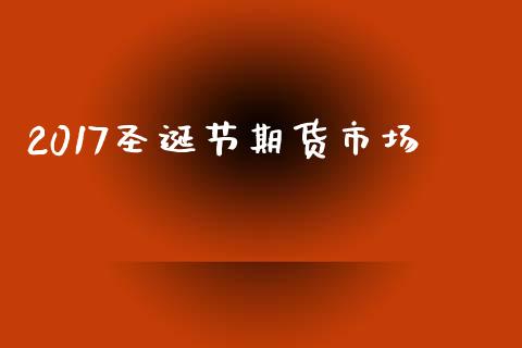 2017圣诞节期货市场_https://m.jnkyh.com_股票交易_第1张