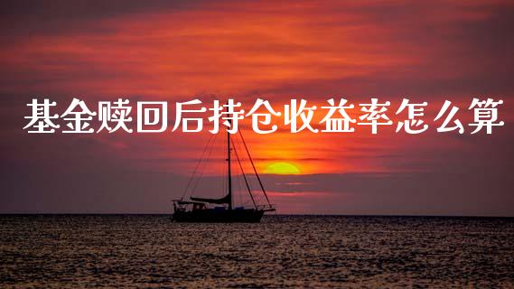 基金赎回后持仓收益率怎么算_https://m.jnkyh.com_国际原油_第1张