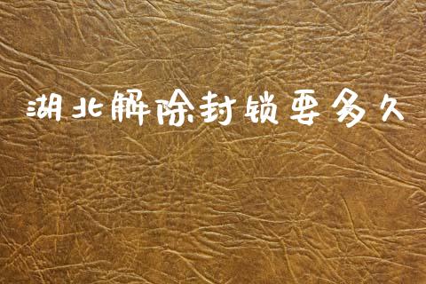 湖北解除封锁要多久_https://m.jnkyh.com_股票交易_第1张