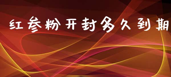 红参粉开封多久到期_https://m.jnkyh.com_股票交易_第1张