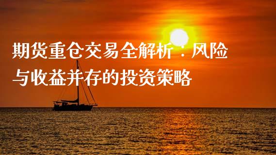 期货重仓交易全解析：风险与收益并存的投资策略_https://m.jnkyh.com_股指期货_第1张