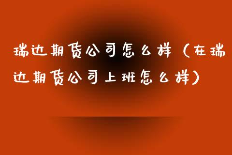 瑞达期货公司怎么样（在瑞达期货公司上班怎么样）_https://m.jnkyh.com_股票交易_第1张