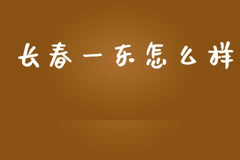 长春一东怎么样_https://m.jnkyh.com_期货开户条件_第1张