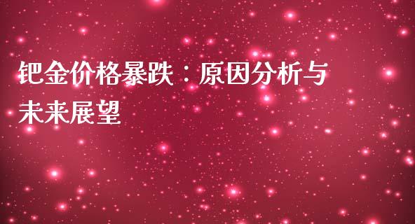 钯金价格暴跌：原因分析与未来展望_https://m.jnkyh.com_股票交易_第1张