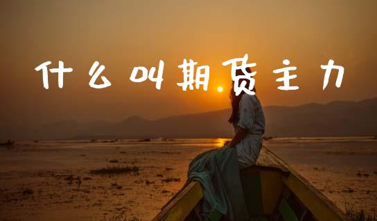 什么叫期货主力_https://m.jnkyh.com_股票交易_第1张