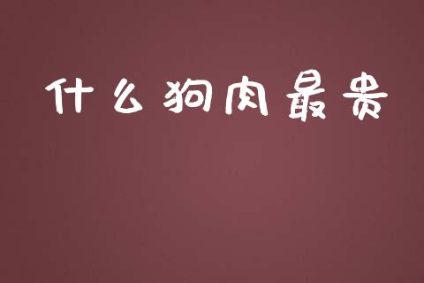 什么狗肉最贵_https://m.jnkyh.com_股指期货_第1张