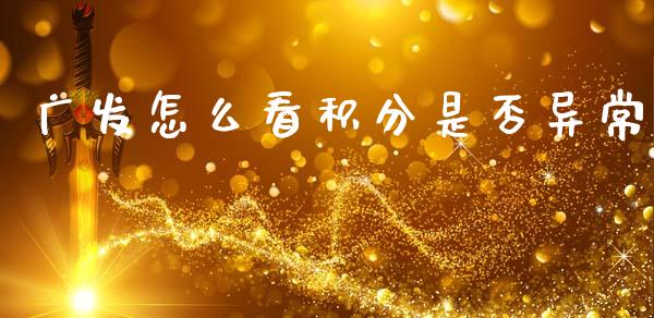 广发怎么看积分是否异常_https://m.jnkyh.com_股票交易_第1张