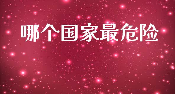 哪个国家最危险_https://m.jnkyh.com_股票交易_第1张