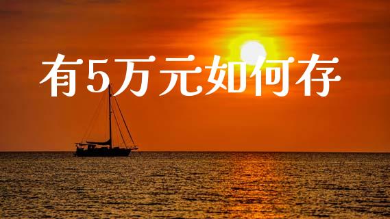 有5万元如何存_https://m.jnkyh.com_期货开户条件_第1张