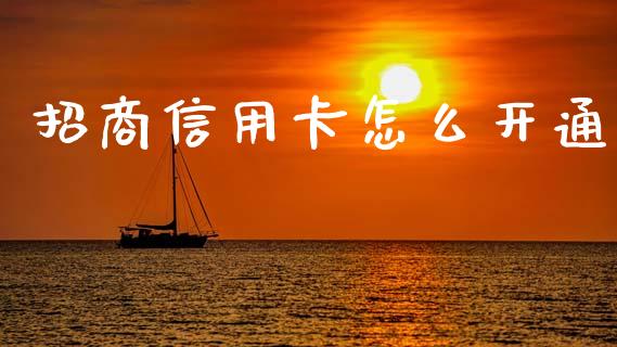 招商信用卡怎么开通_https://m.jnkyh.com_国际原油_第1张