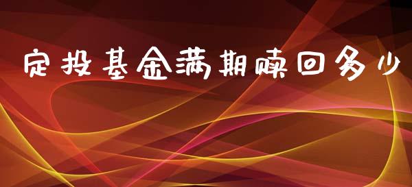 定投基金满期赎回多少_https://m.jnkyh.com_期货开户条件_第1张