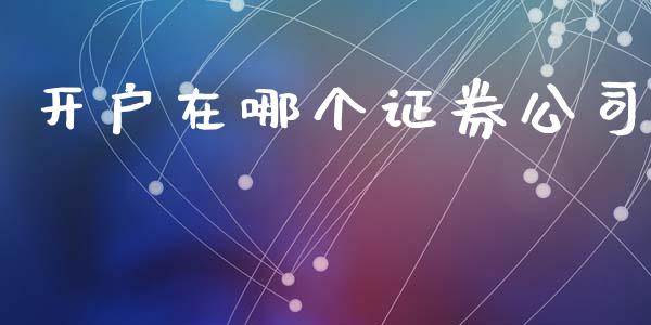 开户在哪个证券公司_https://m.jnkyh.com_股票交易_第1张