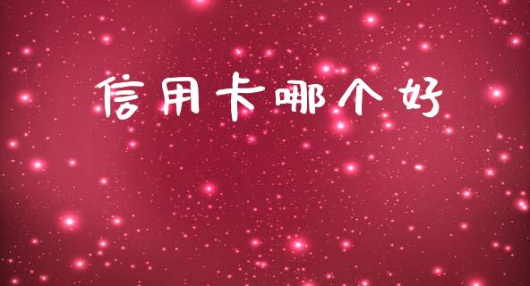 信用卡哪个好_https://m.jnkyh.com_股票交易_第1张