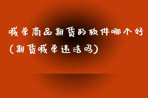 喊单商品期货的软件哪个好(期货喊单违法吗)_股票交易_第1张_股指期货_期货开户条件_国际原油_股票交易 喊单商品期货的软件哪个好(期货喊单违法吗)_https://m.jnkyh.com_股票交易_第1张